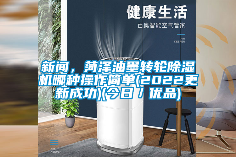 新聞，菏澤油墨轉(zhuǎn)輪除濕機(jī)哪種操作簡(jiǎn)單(2022更新成功)(今日／優(yōu)品)