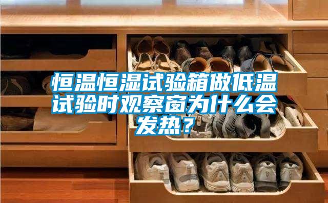恒溫恒濕試驗箱做低溫試驗時觀察窗為什么會發(fā)熱？