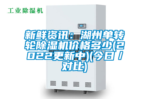 新鮮資訊：湖州單轉(zhuǎn)輪除濕機(jī)價(jià)格多少(2022更新中)(今日／對(duì)比)