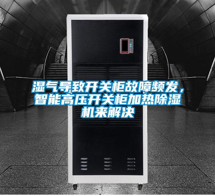 濕氣導致開關柜故障頻發，智能高壓開關柜加熱除濕機來解決