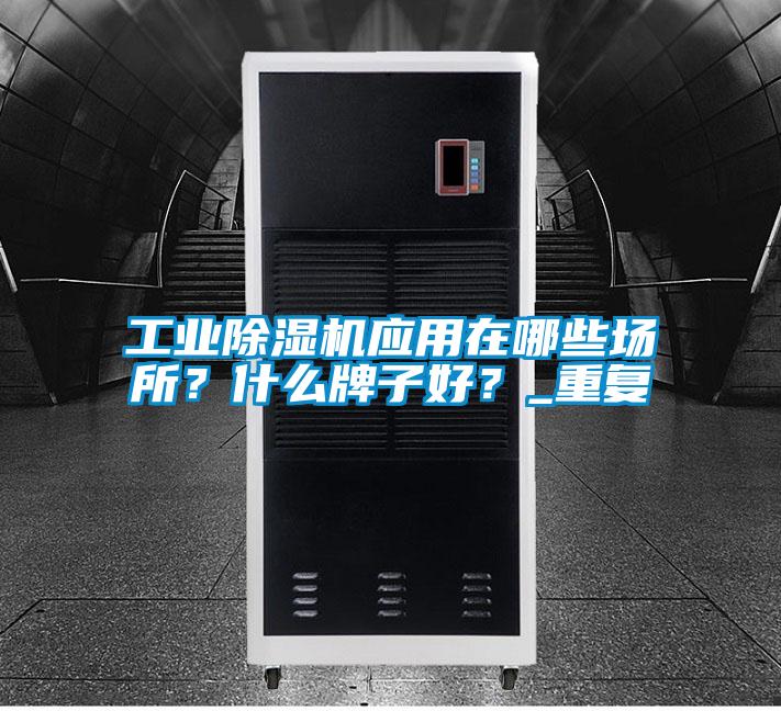 工業(yè)除濕機應用在哪些場所？什么牌子好？_重復