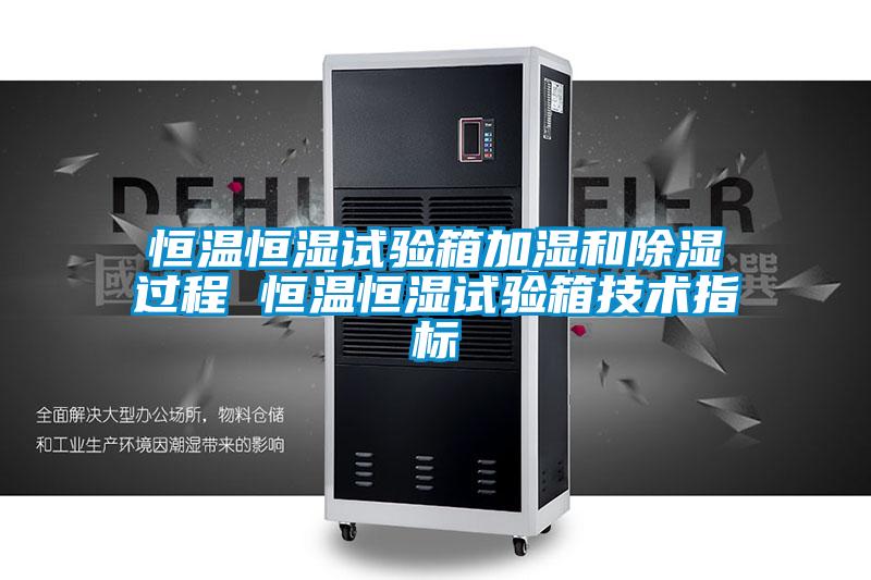 恒溫恒濕試驗箱加濕和除濕過程 恒溫恒濕試驗箱技術(shù)指標(biāo)
