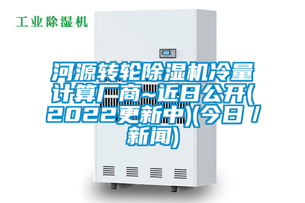 河源轉(zhuǎn)輪除濕機冷量計算廠商~近日公開(2022更新中)(今日／新聞)