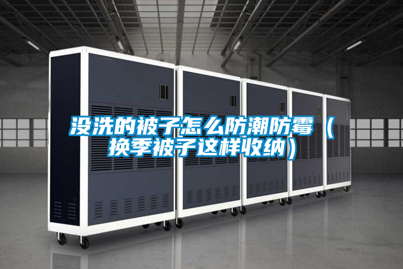 沒洗的被子怎么防潮防霉（換季被子這樣收納）