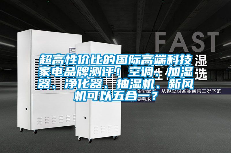 超高性價(jià)比的國際高端科技家電品牌測(cè)評(píng)！空調(diào)、加濕器、凈化器、抽濕機(jī)、新風(fēng)機(jī)可以五合一？