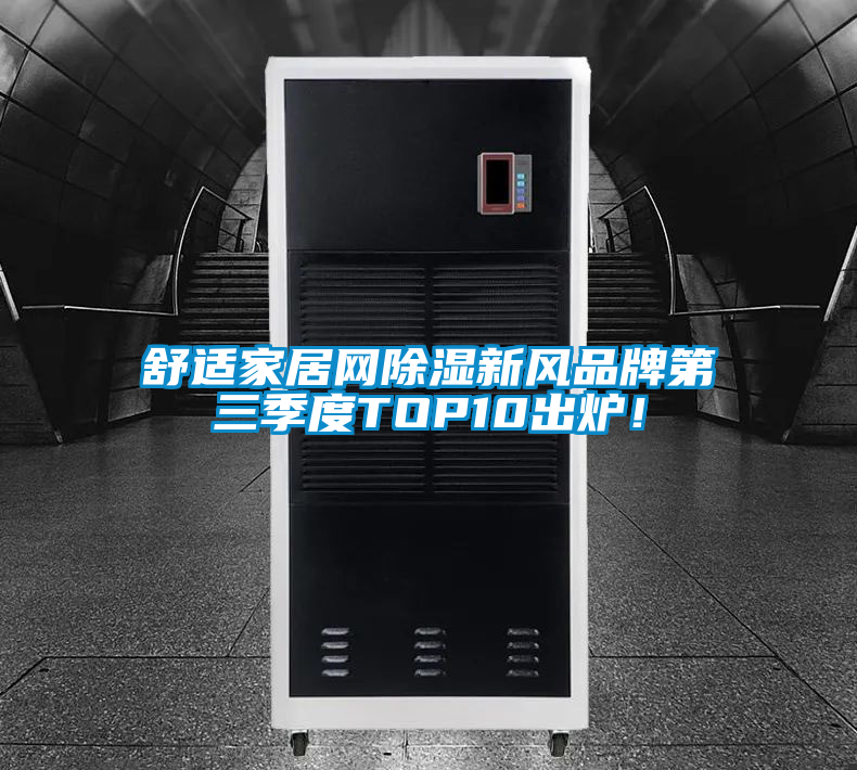 舒適家居網除濕新風品牌第三季度TOP10出爐！