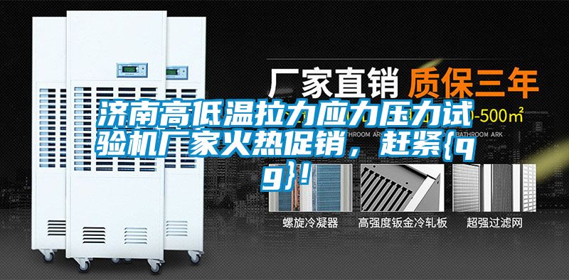 濟(jì)南高低溫拉力應(yīng)力壓力試驗(yàn)機(jī)廠家火熱促銷，趕緊{qg}！