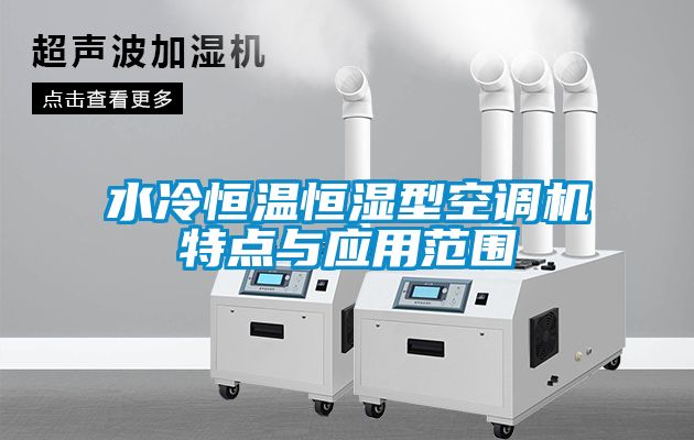 水冷恒溫恒濕型空調(diào)機(jī)特點與應(yīng)用范圍