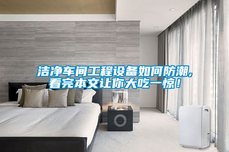 潔凈車(chē)間工程設(shè)備如何防潮,看完本文讓你大吃一驚！