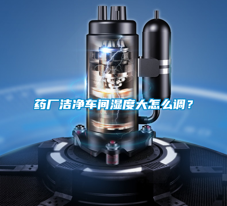 藥廠潔凈車間濕度大怎么調(diào)？