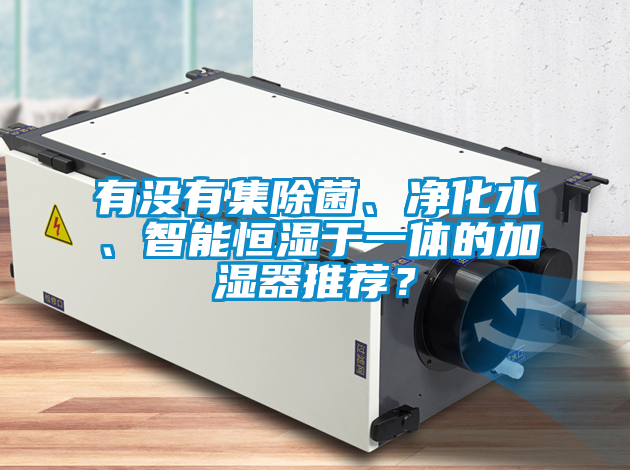 有沒有集除菌、凈化水、智能恒濕于一體的加濕器推薦？