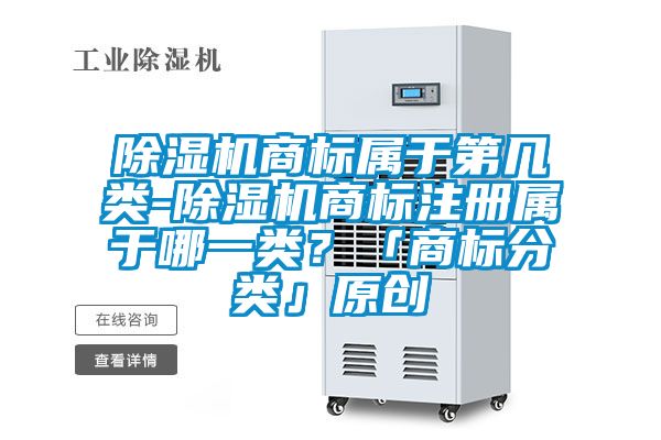 除濕機(jī)商標(biāo)屬于第幾類-除濕機(jī)商標(biāo)注冊(cè)屬于哪一類？「商標(biāo)分類」原創(chuàng)