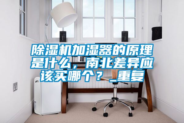 除濕機(jī)加濕器的原理是什么，南北差異應(yīng)該買哪個(gè)？_重復(fù)