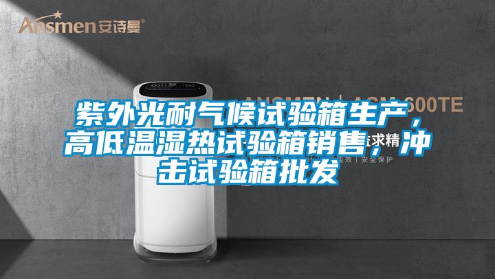 紫外光耐氣候試驗箱生產，高低溫濕熱試驗箱銷售，沖擊試驗箱批發