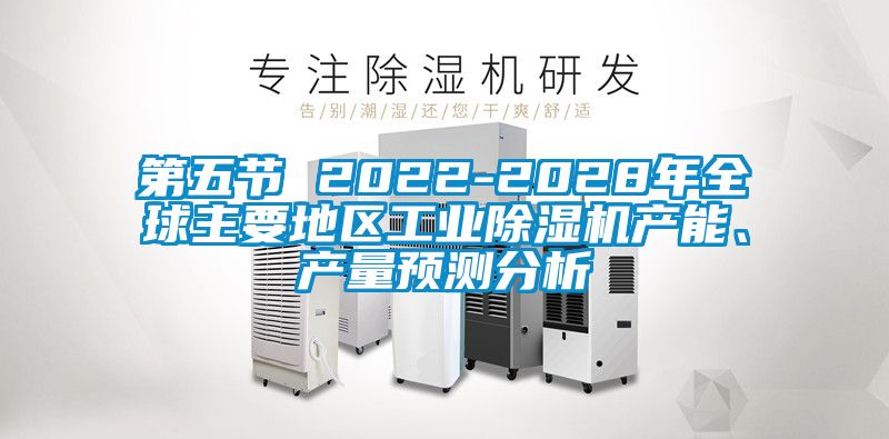 第五節(jié) 2022-2028年全球主要地區(qū)工業(yè)除濕機(jī)產(chǎn)能、產(chǎn)量預(yù)測分析