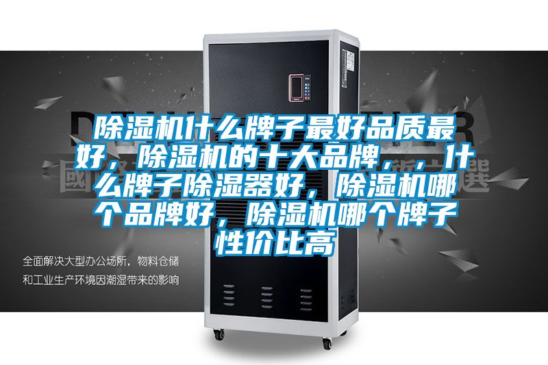 除濕機什么牌子最好品質最好，除濕機的十大品牌，，什么牌子除濕器好，除濕機哪個品牌好，除濕機哪個牌子性價比高