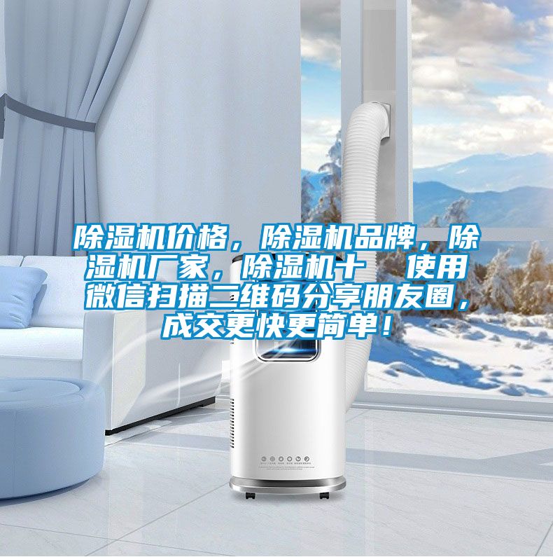除濕機(jī)價(jià)格，除濕機(jī)品牌，除濕機(jī)廠家，除濕機(jī)十  使用微信掃描二維碼分享朋友圈，成交更快更簡(jiǎn)單！