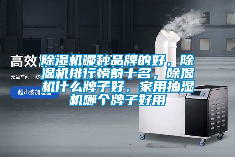 除濕機(jī)哪種品牌的好，除濕機(jī)排行榜前十名，除濕機(jī)什么牌子好，家用抽濕機(jī)哪個(gè)牌子好用