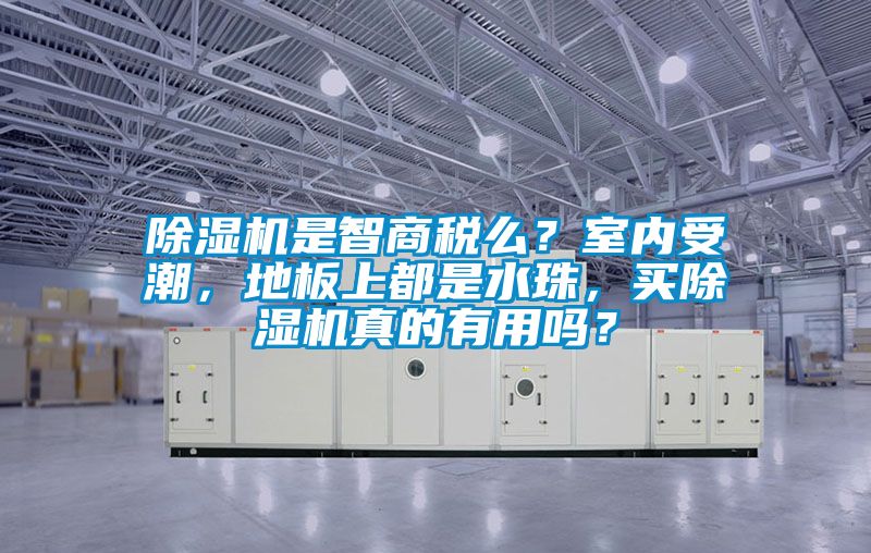 除濕機是智商稅么？室內(nèi)受潮，地板上都是水珠，買除濕機真的有用嗎？