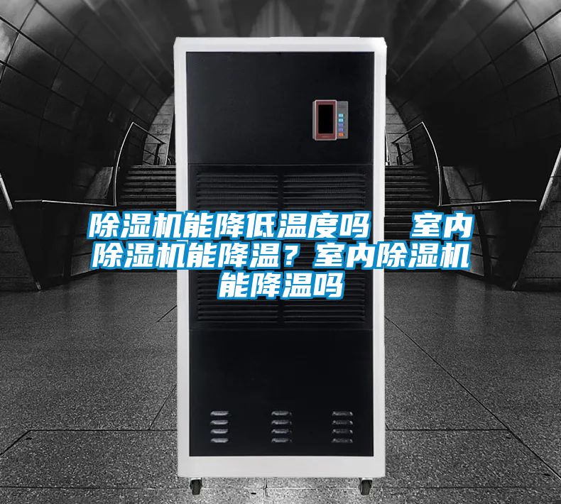 除濕機(jī)能降低溫度嗎  室內(nèi)除濕機(jī)能降溫？室內(nèi)除濕機(jī)能降溫嗎