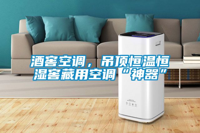 酒窖空調(diào)，吊頂恒溫恒濕窖藏用空調(diào)“神器”