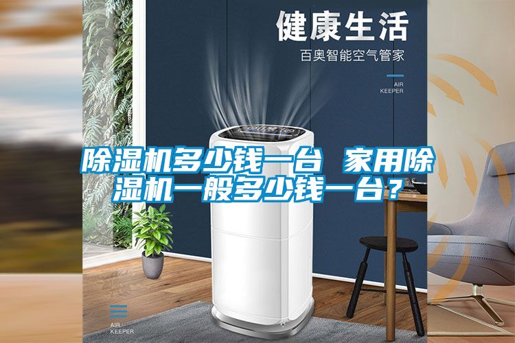 除濕機(jī)多少錢一臺(tái) 家用除濕機(jī)一般多少錢一臺(tái)？