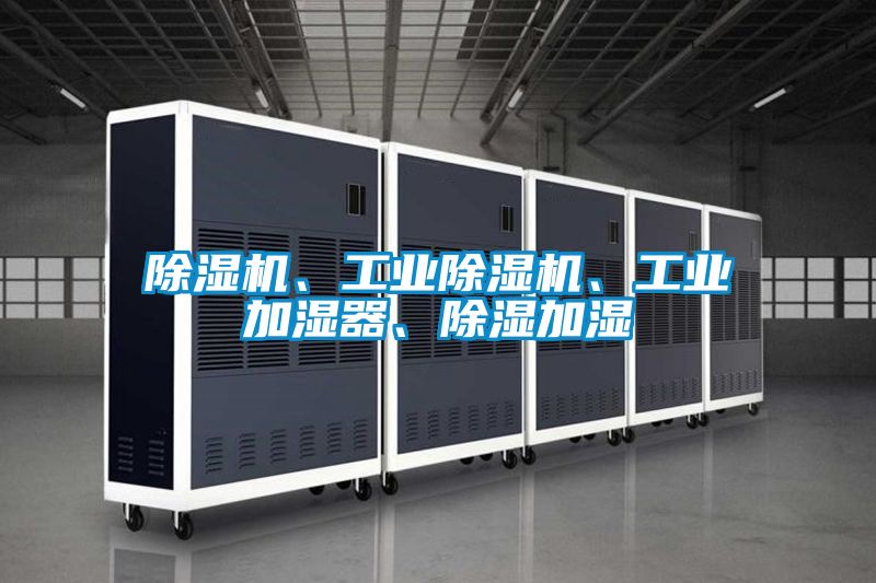 除濕機、工業(yè)除濕機、工業(yè)加濕器、除濕加濕